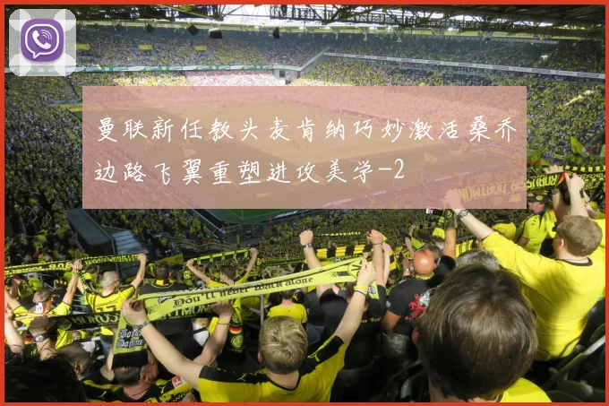 曼联新任教头麦肯纳巧妙激活桑乔边路飞翼重塑进攻美学