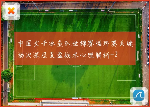 中国女子冰壶队世锦赛循环赛关键场次深层复盘战术心理解析
