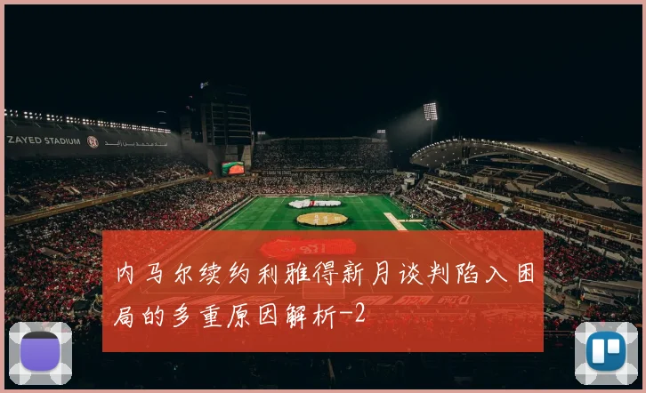 内马尔续约利雅得新月谈判陷入困局的多重原因解析