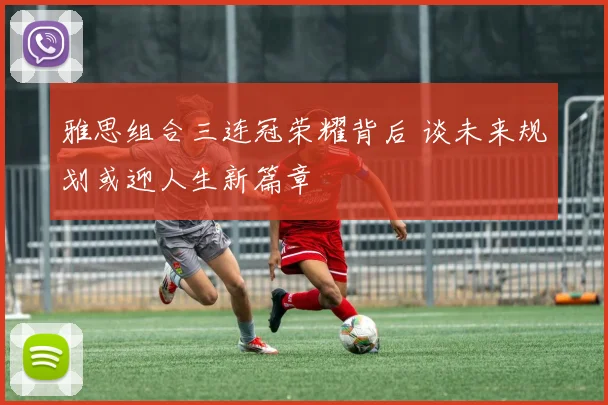 雅思组合三连冠荣耀背后 谈未来规划或迎人生新篇章