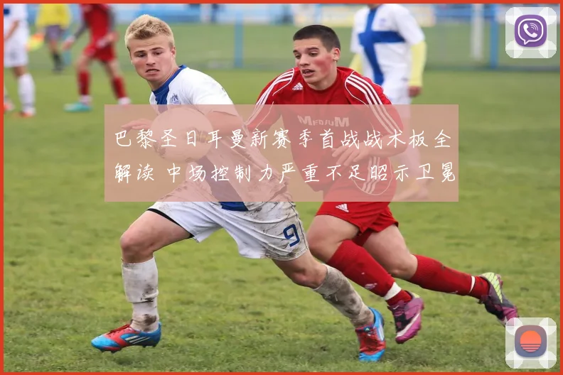 巴黎圣日耳曼新赛季首战战术板全解读 中场控制力严重不足昭示卫冕挑战