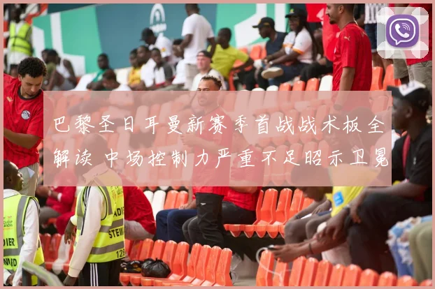 巴黎圣日耳曼新赛季首战战术板全解读 中场控制力严重不足昭示卫冕挑战