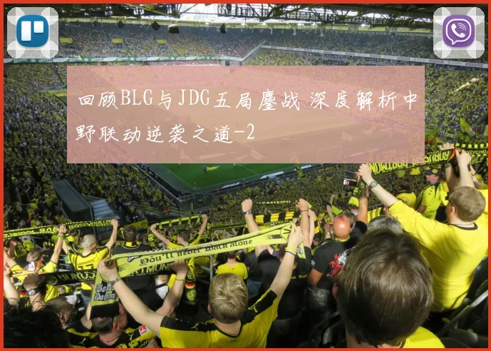 回顾BLG与JDG五局鏖战 深度解析中野联动逆袭之道