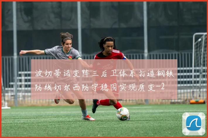 波切蒂诺变阵三后卫体系打造钢铁防线切尔西防守稳固实现质变