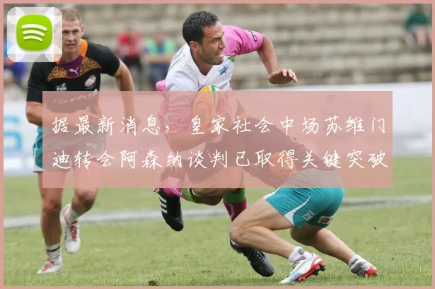 据最新消息,皇家社会中场苏维门迪转会阿森纳谈判已取得关键突破